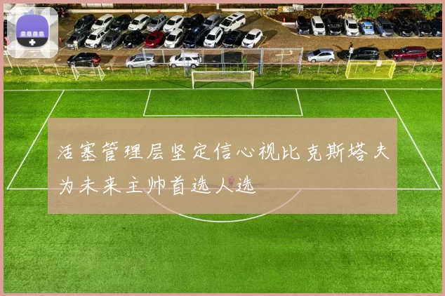 活塞管理层坚定信心视比克斯塔夫为未来主帅首选人选