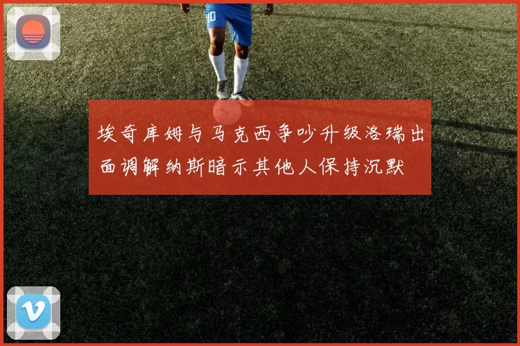 埃奇库姆与马克西争吵升级洛瑞出面调解纳斯暗示其他人保持沉默