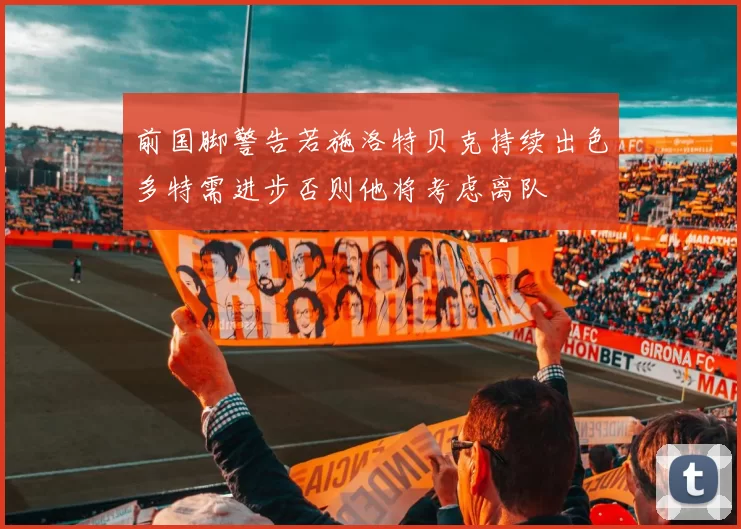 前国脚警告若施洛特贝克持续出色多特需进步否则他将考虑离队