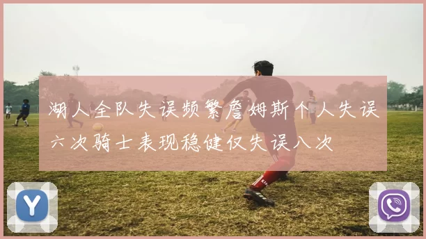 湖人全队失误频繁詹姆斯个人失误六次骑士表现稳健仅失误八次